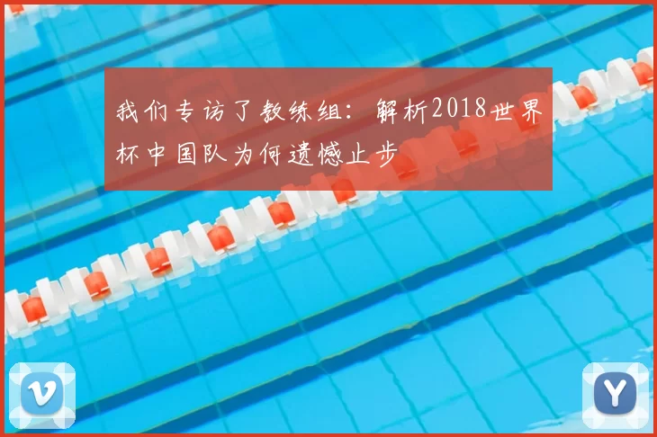 我们专访了教练组:解析2018世界杯中国队为何遗憾止步