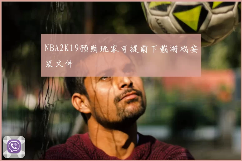 NBA2K19预购玩家可提前下载游戏安装文件