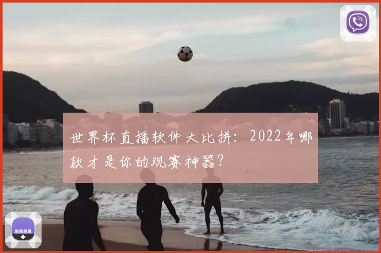 世界杯直播软件大比拼：2022年哪款才是你的观赛神器？