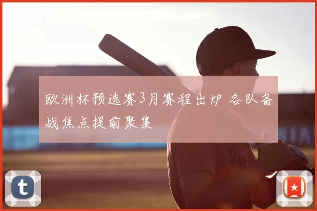 欧洲杯预选赛3月赛程出炉 各队备战焦点提前聚集