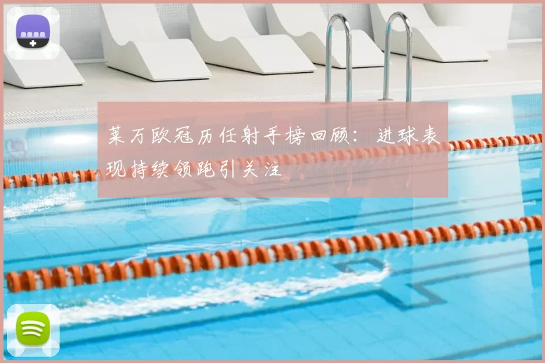 莱万欧冠历任射手榜回顾:进球表现持续领跑引关注