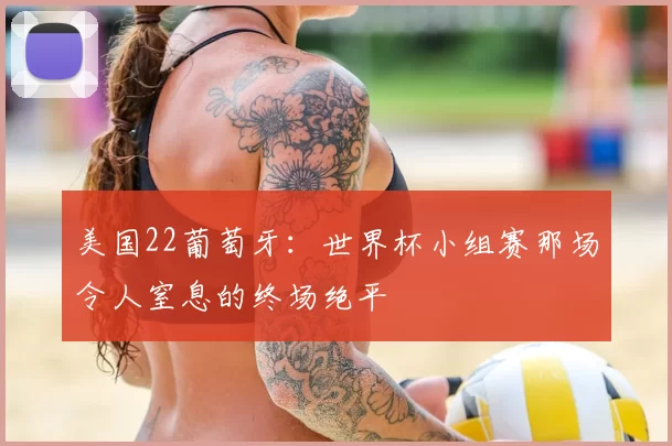 美国22葡萄牙：世界杯小组赛那场令人窒息的终场绝平