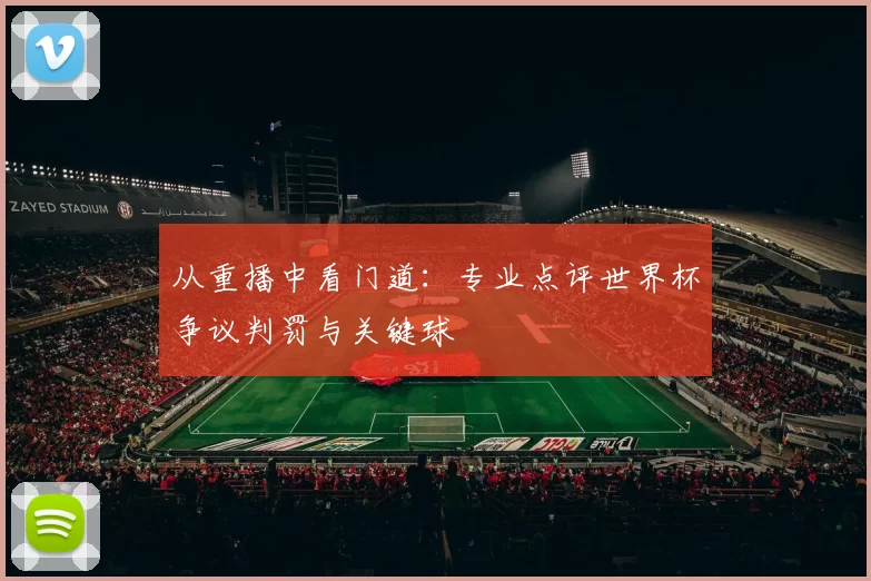 从重播中看门道：专业点评世界杯争议判罚与关键球