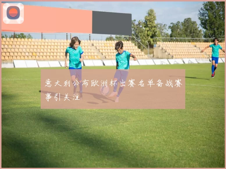 意大利公布欧洲杯出赛名单备战赛事引关注