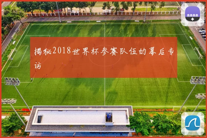 揭秘2018世界杯参赛队伍的幕后专访