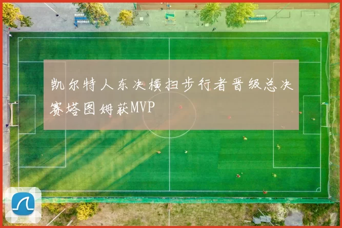 凯尔特人东决横扫步行者晋级总决赛塔图姆获MVP