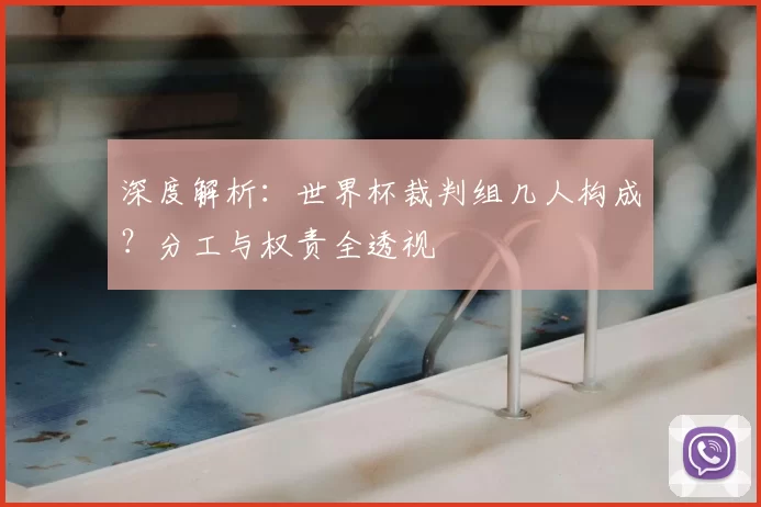 深度解析:世界杯裁判组几人构成?分工与权责全透视