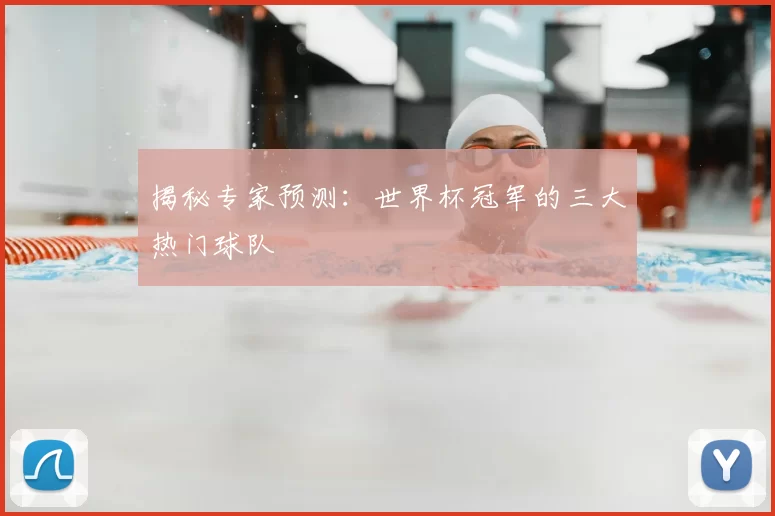 揭秘专家预测：世界杯冠军的三大热门球队