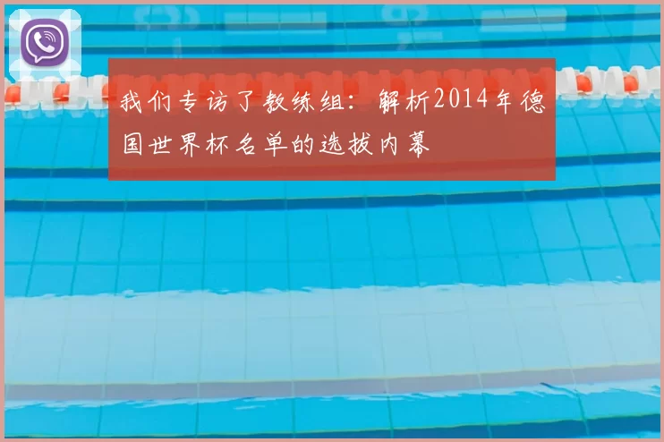 我们专访了教练组:解析2014年德国世界杯名单的选拔内幕