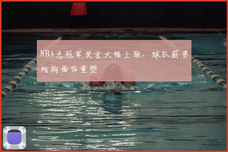 NBA总冠军奖金大幅上涨,球队薪资结构面临重塑